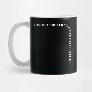 History Should Make You Feel Weird Mug